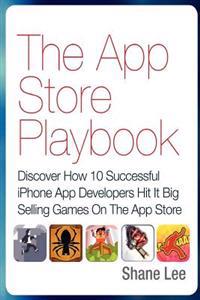 The App Store Playbook: Discover How 10 Successful iPhone App Developers Hit It Big Selling Games On The App Store