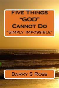 Five Things "GOD" Cannot Do: "Simply Impossible!"