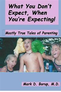 What You Don't Expect, When You're Expecting!: Mostly True Tales Of Parenting