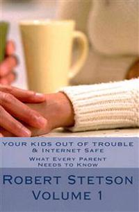 Your Kids Out of Trouble & Internet Safe: What Every Good Parent Should Know