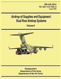 Airdrop of Supplies and Equipment: Dual Row Airdrop Systems - Volume II (FM 4-20.105-2 / TO 13C7-1-51 VOL II)