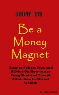 How To Be A Money Magnet: Easy to Follow Feng Shui and Law of Attraction Tips and Advise to Attract Wealth
