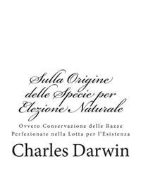 Sulla Origine delle Specie per Elezione Naturale: Ovvero Conservazione delle Razze Perfezionate nella Lotta per l'Esistenza