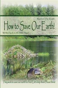 How to Save Our Earth!: Book #1 The Truth! They work to save our earth for free! Let's help them! Please think!