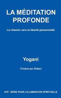 La Méditation Profonde - Le Chemin Vers La Liberté Personnelle