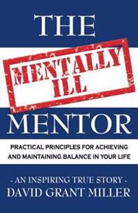 The Mentally Ill Mentor: Practical Principles for Achieving and Maintaining Balance in Your Life