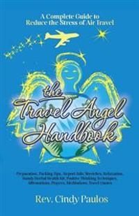 The Travel Angel Handbook, A Complete Guide to Reduce the Stress of Air Travel: Preparation, Packing Tips, Airport Info, Stretches, Relaxation, Handy