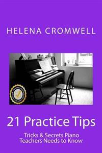 21 Practice Tips, Tricks and Secrets Piano Teachers Need to Know: (What every Piano Teacher and Parent needs to know before teaching or paying for a c