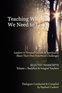 Teaching What We Need To Learn: Volume 1 - Buddhist and Integral Teachers