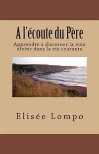 A l'écoute du Père: Apprendre à discerner la voix divine dans la vie courante