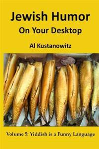 Jewish Humor on Your Desktop: Volume 5: Yiddish is a Funny Language