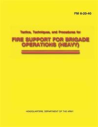Tactics, Techniques, and Procedures for Fire Support for Brigade Operations (Heavy) (FM 6-20-40)