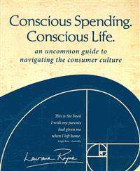 Conscious Spending. Conscious Life.: An uncommon guide to navigating the consumer culture