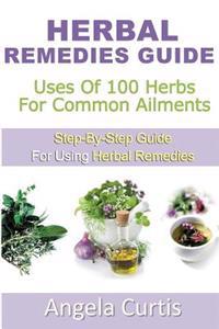 Herbal Remedies Guide: Uses Of 100 Herb For Common Ailments