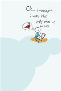 Oh, I Thought I Was The Only One 2