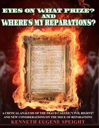 EYE ON WHAT PRIZE? And Where's My Reparations?: A Critical Analysis of the fraud called "civil rights" And New Considerations On The Issue Of Reparati