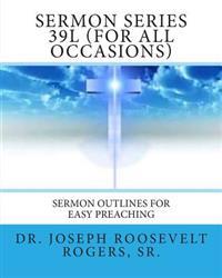 Sermon Series 39L (For All Occasions): Sermon Outlines For Easy Preaching