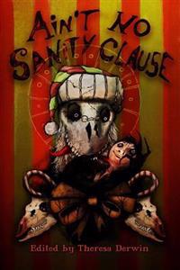 Ain't No Sanity Clause: A Twisted Christmas Anthology
