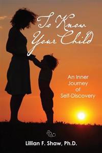 To Know Your Child: An Inner Guide to Parenting and Self-Discovery