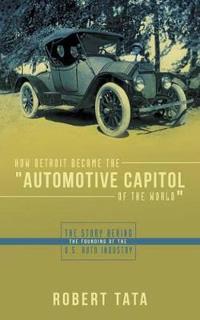 How Detroit Became the "Automotive Capitol of the World"