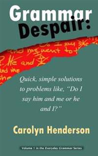 Grammar Despair: Quick, Simple Solutions to Common Problems Like, "Do I Say Him and Me or He and I?"