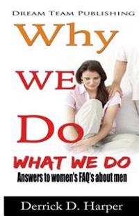 Why We Do What We Do: Answers to women's FAQ's about men