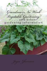 Grandma's No Work Vegetable Gardening: . . . and other gardening information