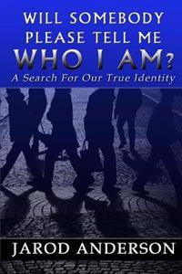 Will Somebody Please Tell Me Who I AM?: A Search for Our True Identity