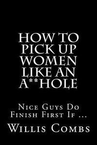 How To Pick Up Women Like An A**Hole: Nice Guy Do Finish First If ...