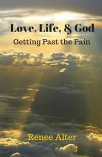 Love, Life, & God: Getting Past the Pain