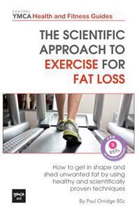 The Scientific Approach to Exercise for Fat Loss: How to Get In Shape and Shed Unwanted Fat. A Review of Healthy and Scientifically Proven Techniques