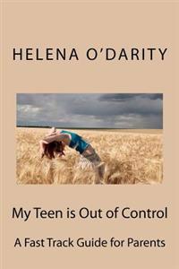 My Teen is Out of Control: A Fast Track Guide for Parents