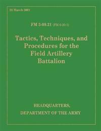 Tactics, Techniques and Procedures for the Field Artillery Battalion: Field Manual FM 3-09.21 (FM 6-20-1)