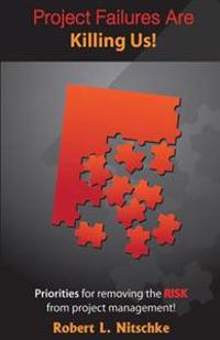 Project Failures Are Killing Us!: Priorities for removing the RISK from project management!