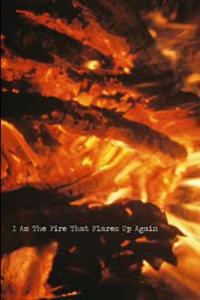 I Am the Fire That Flares Up Again