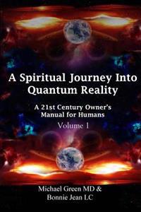 A Spiritual Journey into Quantum Reality: A 21st Century Owner's Manual for Humans