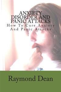 Anxiety Disorder And Panic Attacks: How To Cure Anxiety And Panic Attacks