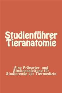 Studienführer Tieranatomie: Eine Präparier- und Studienanleitung für Studierende der Tiermedizin