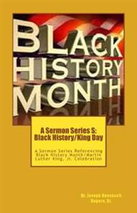 A Sermon Series S: Black History/King Day: A Sermon Series Referencing Black History Month/Martin Luther King, Jr. Celebration