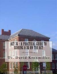 ACT 36 - A Practical Guide to Scoring A 36 on the ACT: Second Edition