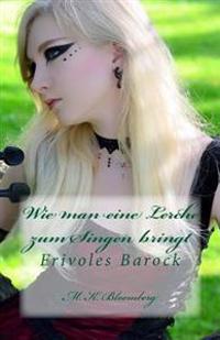 Wie man eine Lerche zum Singen bringt: Frivoles Barock