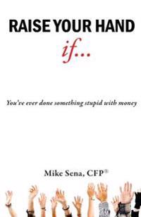 Raise Your Hand If...: You've Ever Done Something Stupid with Money