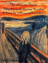 The War on Terror: Taking Aim at the Anxiety Disorders: A Primer for Sufferers and Loved Ones