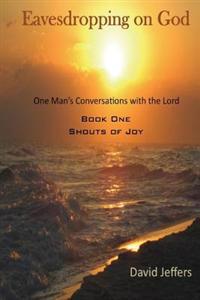 Eavesdropping on God: One Man's Conversation with God: Book One Shouts of Joy