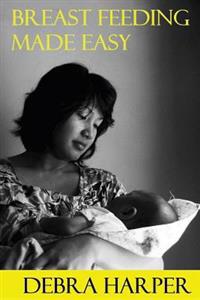 Breast Feeding Made Easy: How To Breastfeed For Mothers Of Newborns