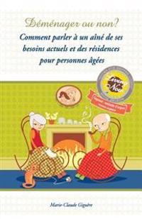 Demenager ou non?: Comment parler a un aine de ses besoins actuels et des residences pour personnes agees