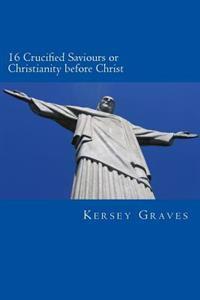 The World's Sixteen Crucified Saviours or Christianity Before Christ