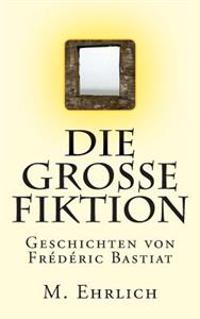 Die grosse Fiktion: Geschichten von Frederic Bastiat
