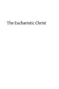 The Eucharistic Christ: Reflections and Considerations on the Blessed Sacrament