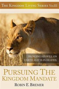 Pursuing The Kingdom Mandate: Bringing His Will on Earth as it is in Heaven